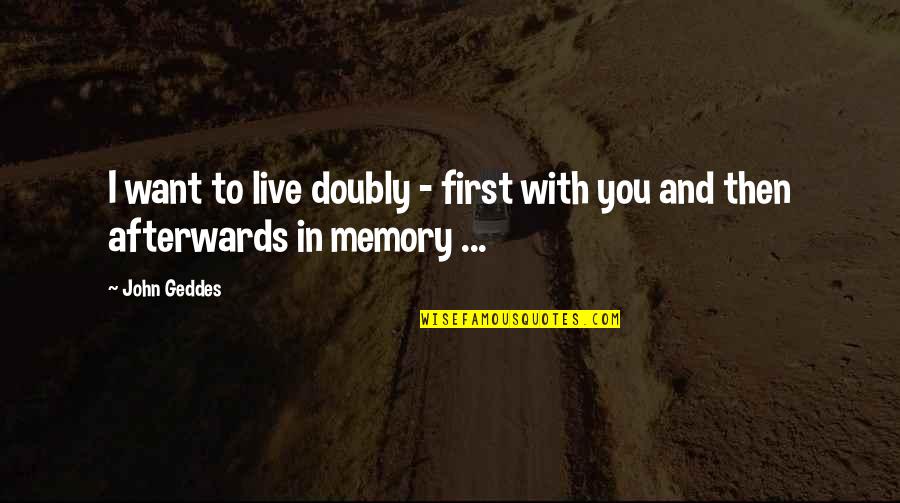 Want To Live With You Quotes By John Geddes: I want to live doubly - first with