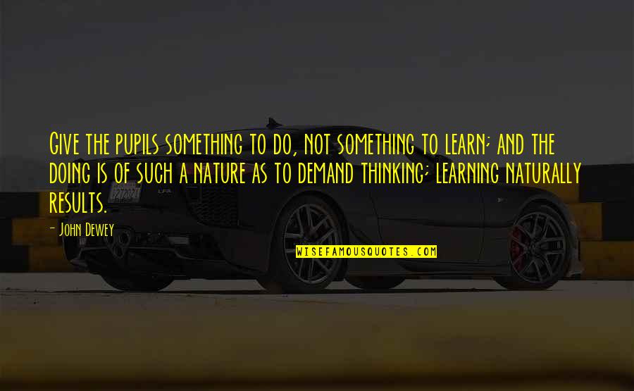 Want To Lose Weight Quotes By John Dewey: Give the pupils something to do, not something Want To Lose Weight Quotes By John Dewey: Give the pupils something to do, not something
