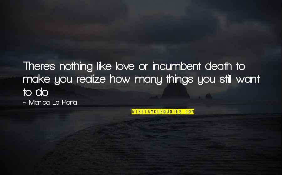 Want To Make Love To You Quotes By Monica La Porta: There's nothing like love or incumbent death to Want To Make Love To You Quotes By Monica La Porta: There's nothing like love or incumbent death to