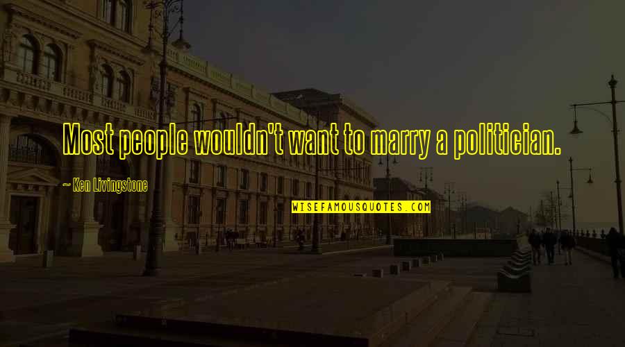 Want To Marry Quotes By Ken Livingstone: Most people wouldn't want to marry a politician.