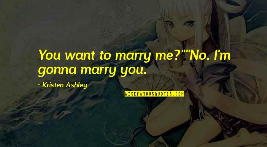 Want To Marry Quotes By Kristen Ashley: You want to marry me?""No. I'm gonna marry