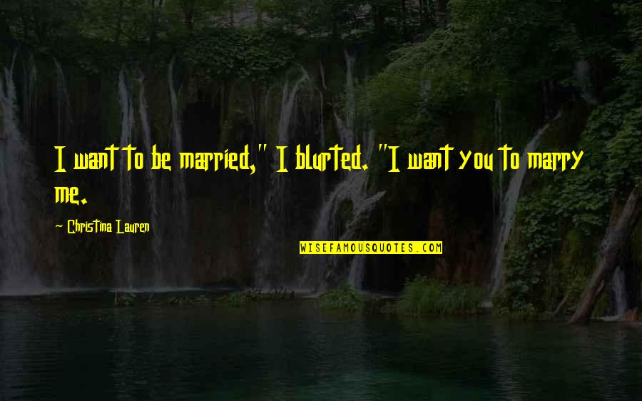 Want To Marry You Quotes By Christina Lauren: I want to be married," I blurted. "I
