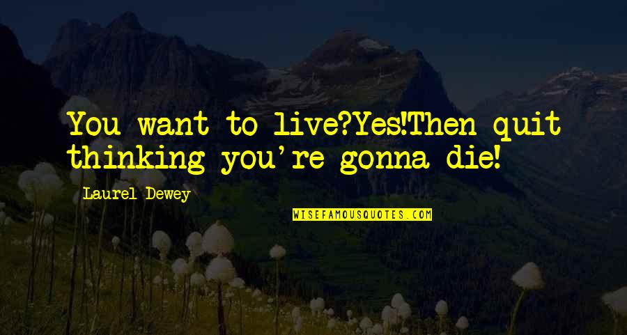 Want To Quit Life Quotes By Laurel Dewey: You want to live?Yes!Then quit thinking you're gonna