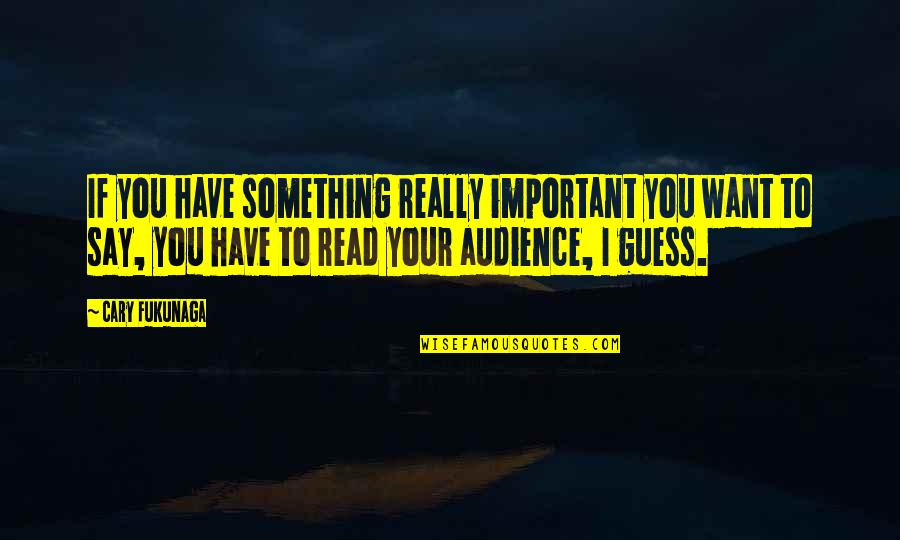 Want To Say Something Quotes By Cary Fukunaga: If you have something really important you want