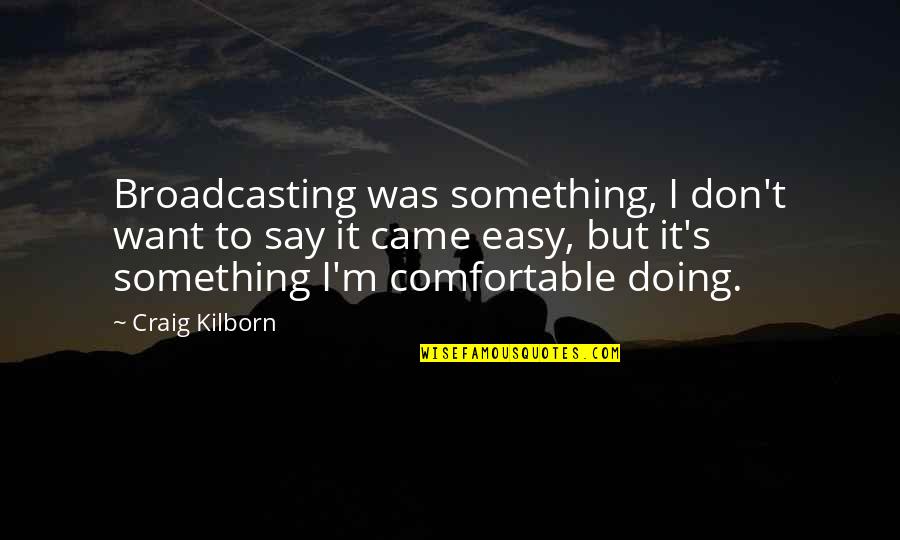 Want To Say Something Quotes By Craig Kilborn: Broadcasting was something, I don't want to say