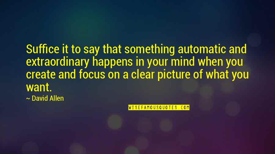 Want To Say Something Quotes By David Allen: Suffice it to say that something automatic and