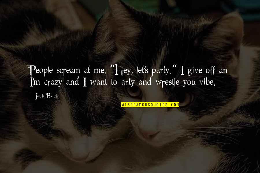 Want To Scream Quotes By Jack Black: People scream at me, "Hey, let's party." I