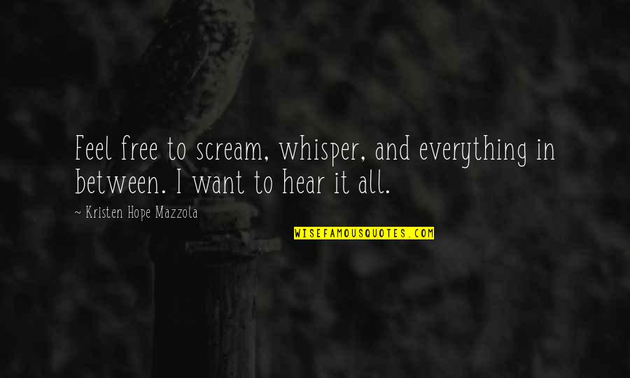 Want To Scream Quotes By Kristen Hope Mazzola: Feel free to scream, whisper, and everything in
