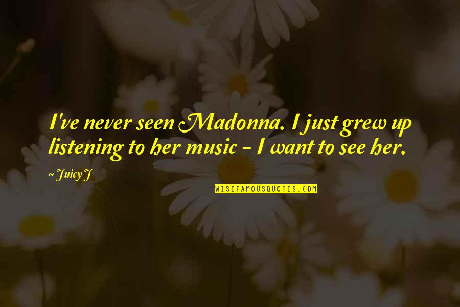 Want To See Her Quotes By Juicy J: I've never seen Madonna. I just grew up