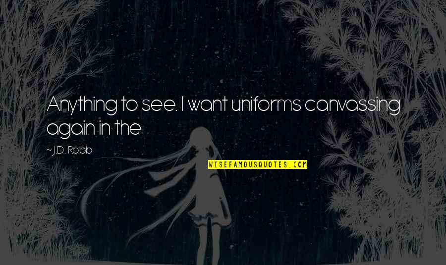 Want To See U Again Quotes By J.D. Robb: Anything to see. I want uniforms canvassing again