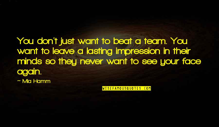Want To See You Again Quotes By Mia Hamm: You don't just want to beat a team.