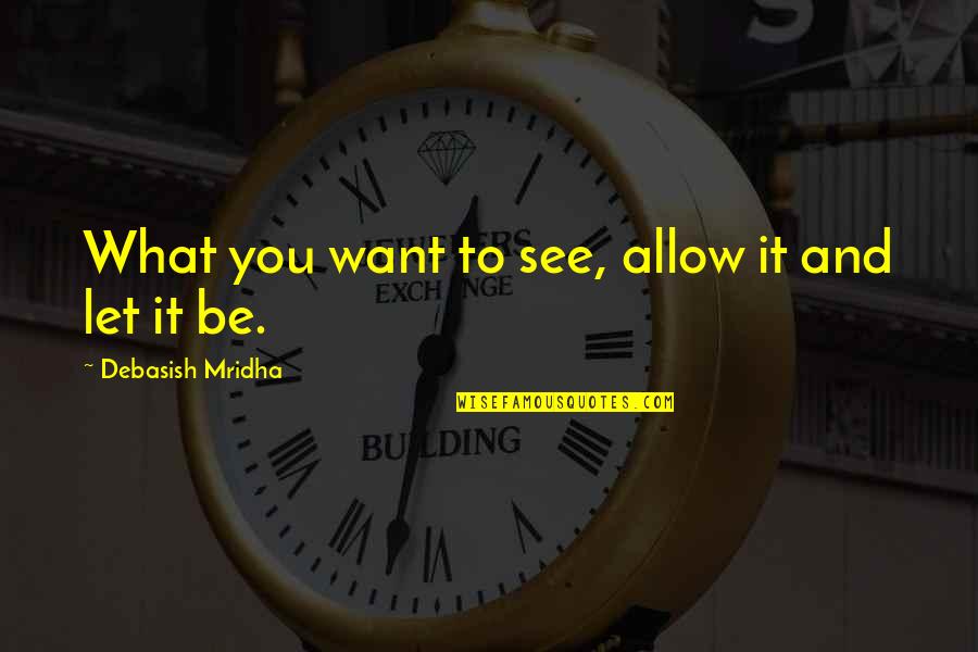 Want To See You Love Quotes By Debasish Mridha: What you want to see, allow it and Want To See You Love Quotes By Debasish Mridha: What you want to see, allow it and