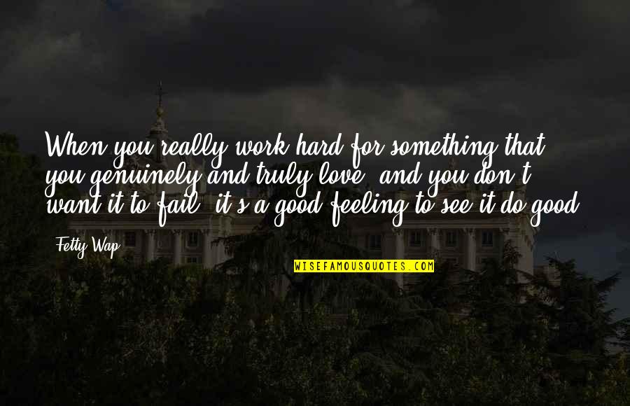 Want To See You Love Quotes By Fetty Wap: When you really work hard for something that Want To See You Love Quotes By Fetty Wap: When you really work hard for something that
