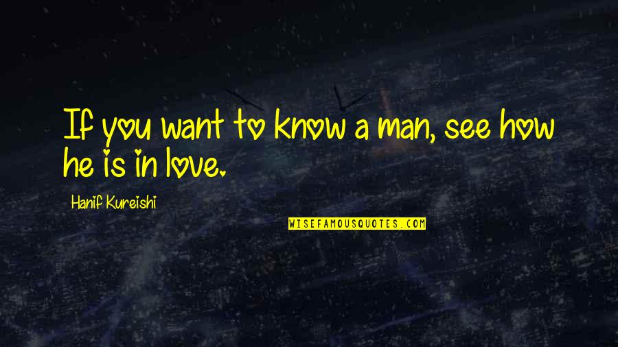 Want To See You Love Quotes By Hanif Kureishi: If you want to know a man, see Want To See You Love Quotes By Hanif Kureishi: If you want to know a man, see