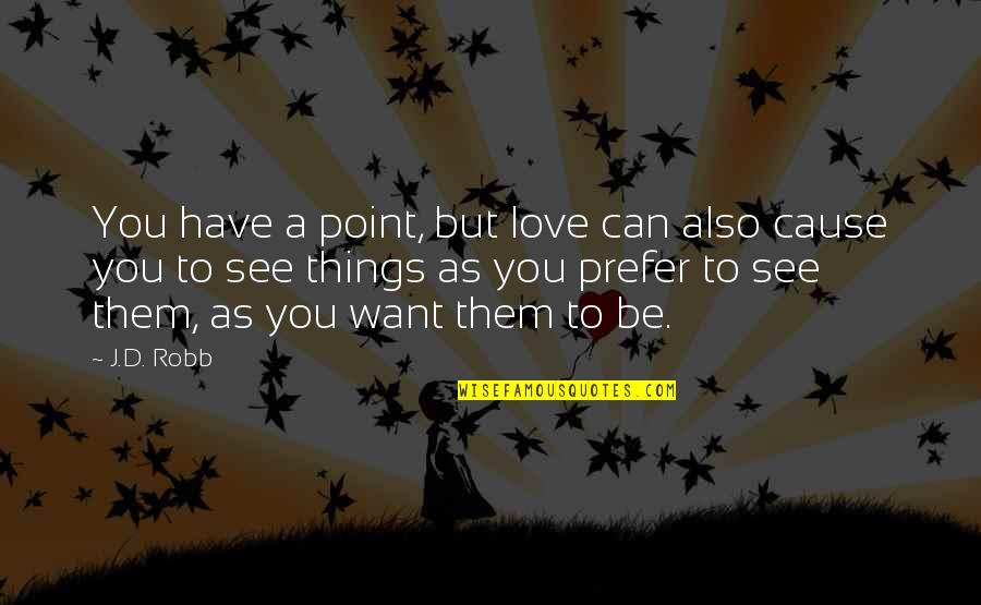 Want To See You Love Quotes By J.D. Robb: You have a point, but love can also Want To See You Love Quotes By J.D. Robb: You have a point, but love can also