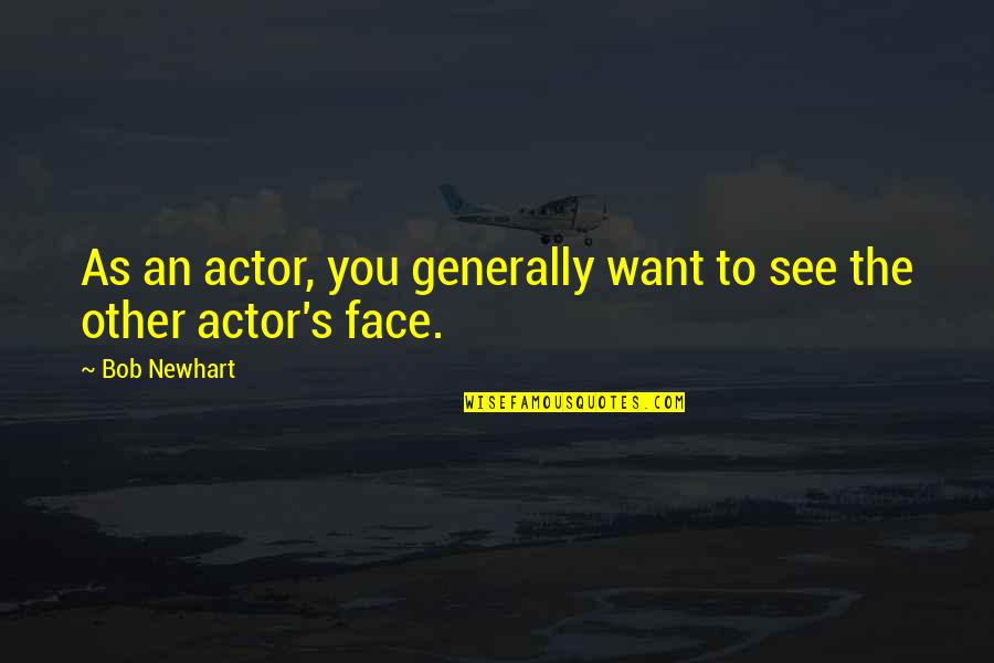 Want To See Your Face Quotes By Bob Newhart: As an actor, you generally want to see