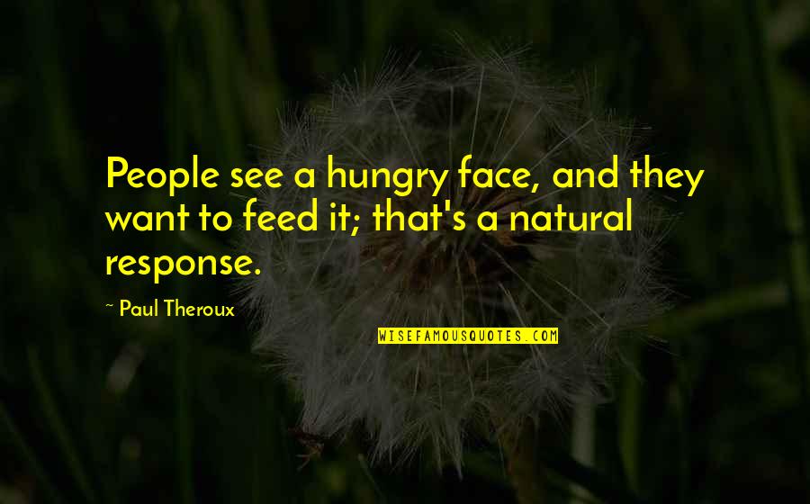 Want To See Your Face Quotes By Paul Theroux: People see a hungry face, and they want