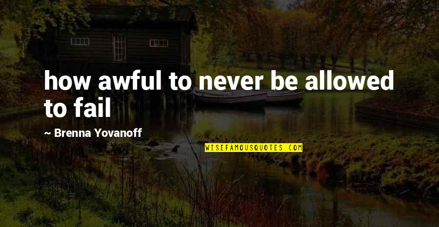 Want To Sit Alone Quotes By Brenna Yovanoff: how awful to never be allowed to fail Want To Sit Alone Quotes By Brenna Yovanoff: how awful to never be allowed to fail