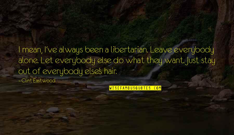 Want To Stay Alone Quotes By Clint Eastwood: I mean, I've always been a libertarian. Leave