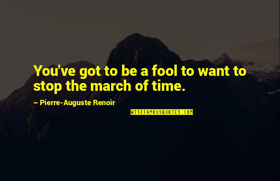 Want To Stop Time Quotes By Pierre-Auguste Renoir: You've got to be a fool to want