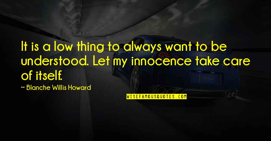 Want To Take Care Of You Quotes By Blanche Willis Howard: It is a low thing to always want
