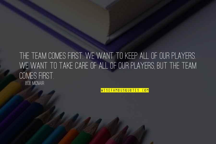 Want To Take Care Of You Quotes By Bob McNair: The team comes first. We want to keep