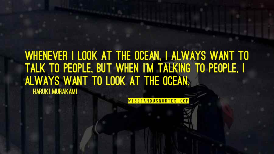 Want To Talk But Quotes By Haruki Murakami: Whenever I look at the ocean, I always