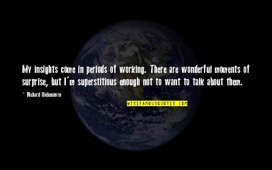 Want To Talk But Quotes By Richard Diebenkorn: My insights come in periods of working. There