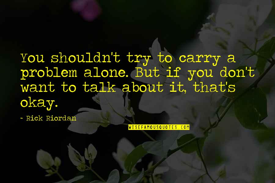 Want To Talk But Quotes By Rick Riordan: You shouldn't try to carry a problem alone.