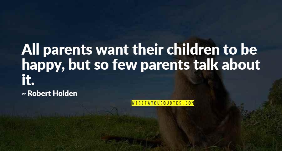 Want To Talk But Quotes By Robert Holden: All parents want their children to be happy,