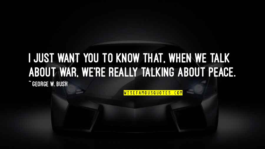 Want To Talk Quotes By George W. Bush: I just want you to know that, when