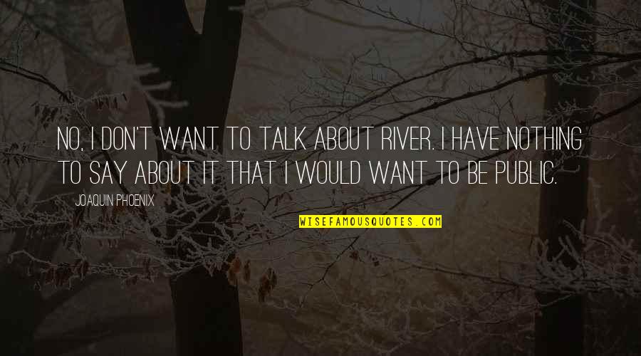 Want To Talk Quotes By Joaquin Phoenix: No, I don't want to talk about River.