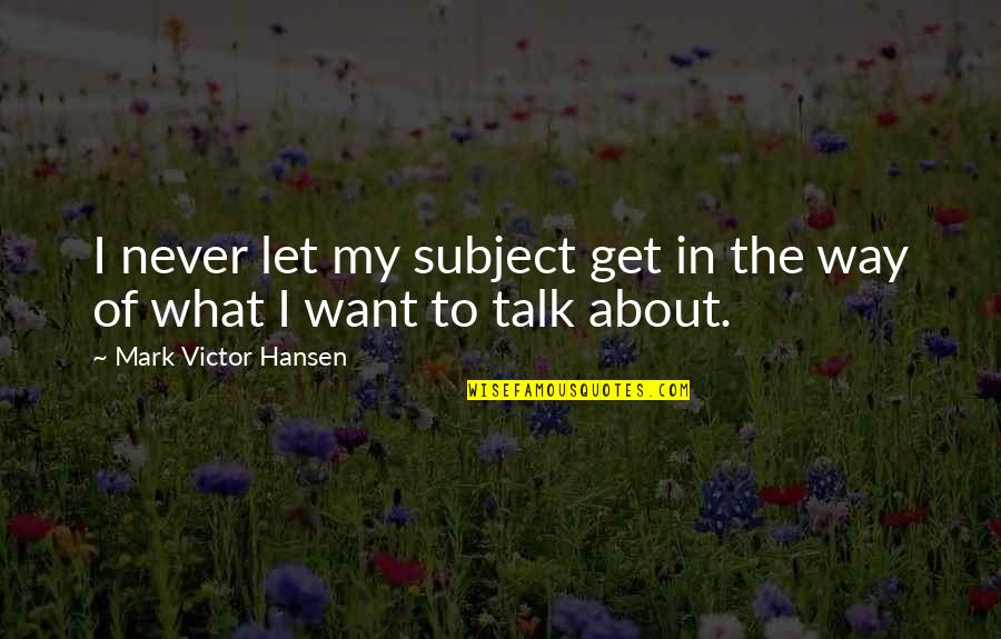 Want To Talk Quotes By Mark Victor Hansen: I never let my subject get in the