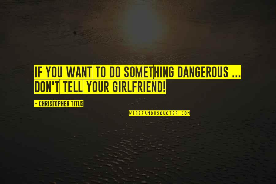 Want To Tell Something Quotes By Christopher Titus: If you want to do something dangerous ...