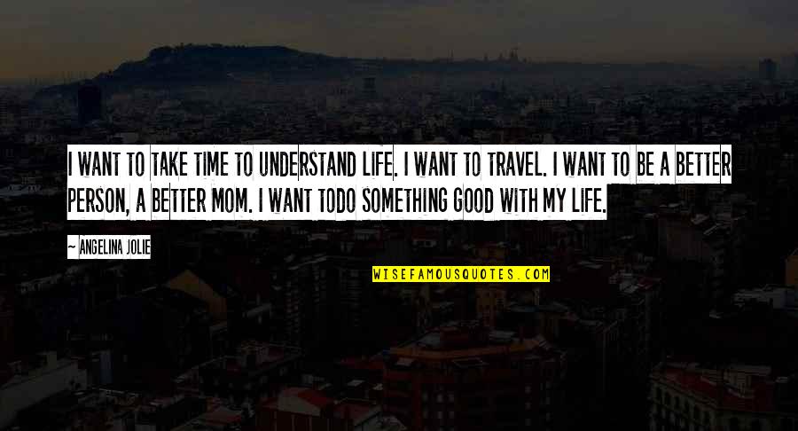 Want To Travel Quotes By Angelina Jolie: I want to take time to understand life.