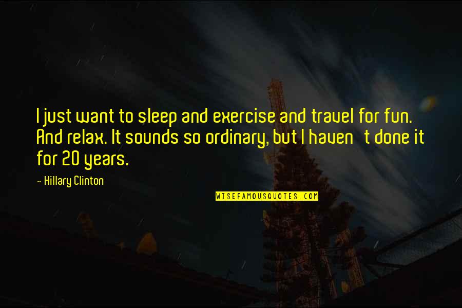 Want To Travel Quotes By Hillary Clinton: I just want to sleep and exercise and