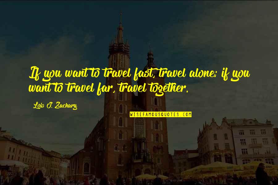 Want To Travel Quotes By Lois J. Zachary: If you want to travel fast, travel alone;