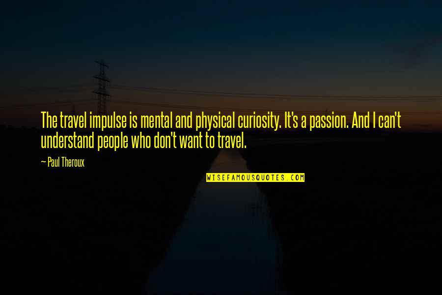 Want To Travel Quotes By Paul Theroux: The travel impulse is mental and physical curiosity.