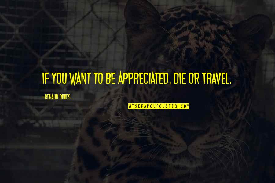 Want To Travel Quotes By Renaud Dillies: If you want to be appreciated, die or