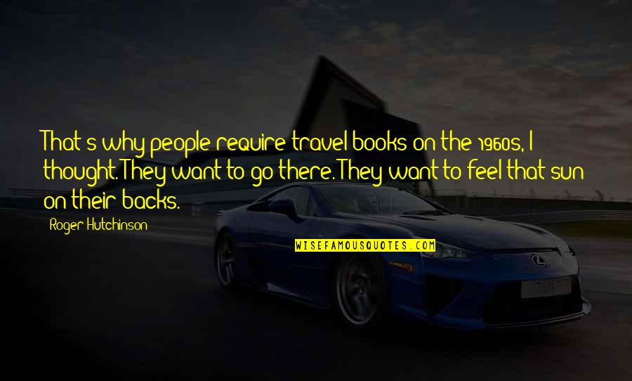 Want To Travel Quotes By Roger Hutchinson: That's why people require travel books on the