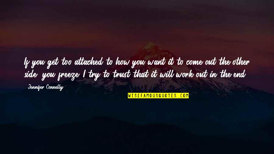 Want To Trust You Quotes By Jennifer Connelly: If you get too attached to how you Want To Trust You Quotes By Jennifer Connelly: If you get too attached to how you