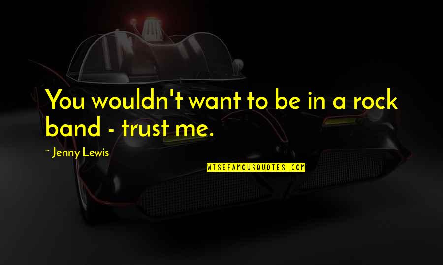 Want To Trust You Quotes By Jenny Lewis: You wouldn't want to be in a rock Want To Trust You Quotes By Jenny Lewis: You wouldn't want to be in a rock