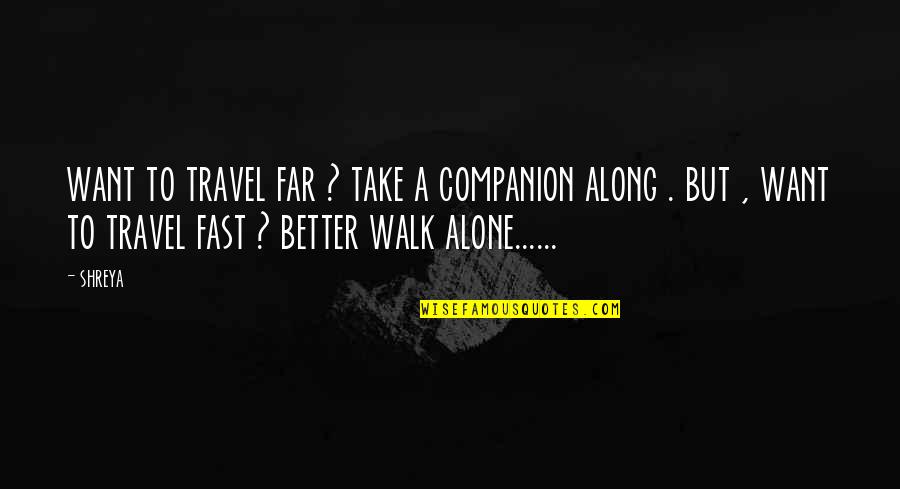 Want To Walk Alone Quotes By Shreya: want to travel far ? take a companion
