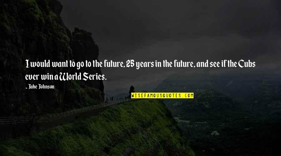 Want To Win Quotes By Jake Johnson: I would want to go to the future,