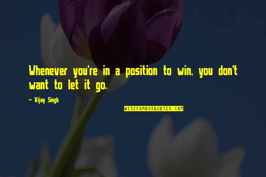 Want To Win Quotes By Vijay Singh: Whenever you're in a position to win, you