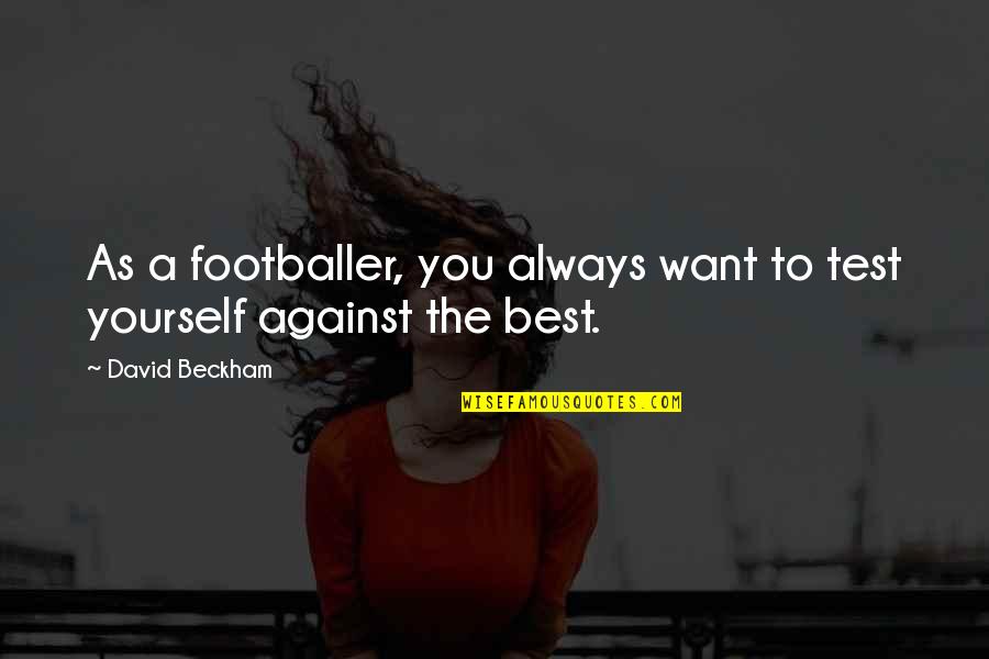 Want You Always Quotes By David Beckham: As a footballer, you always want to test