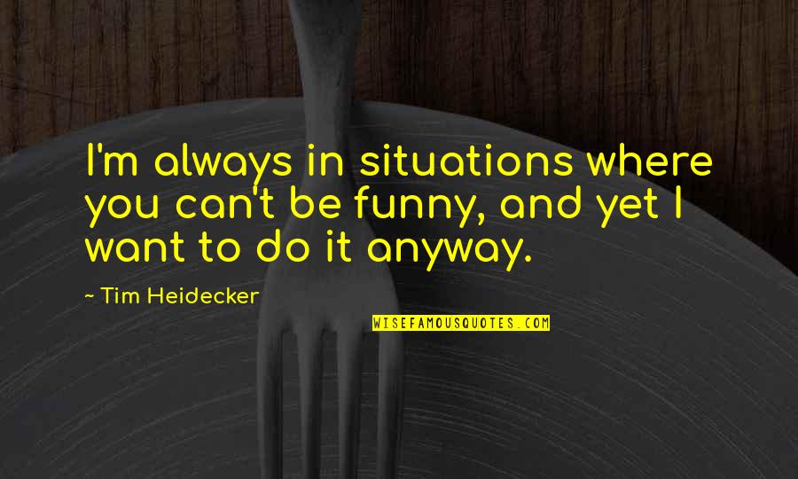 Want You Always Quotes By Tim Heidecker: I'm always in situations where you can't be