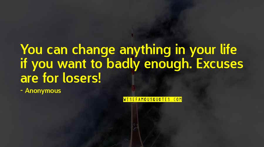 Want You Badly Quotes By Anonymous: You can change anything in your life if