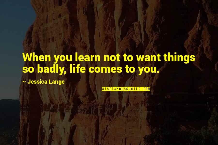 Want You Badly Quotes By Jessica Lange: When you learn not to want things so