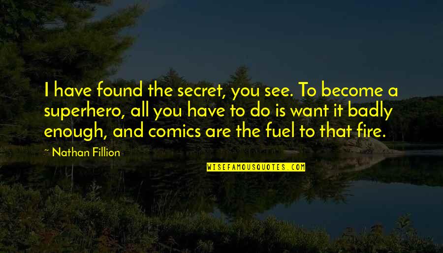 Want You Badly Quotes By Nathan Fillion: I have found the secret, you see. To